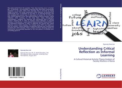 Understanding Critical Reflection as Informal Learning : A Cultural Historical Activity Theory Analysis of Factory Workers in Korea - Kyoung Hwa Lee