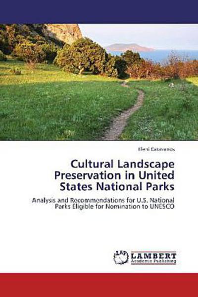 Cultural Landscape Preservation in United States National Parks : Analysis and Recommendations for U.S. National Parks Eligible for Nomination to UNESCO - Eleni Caravanos