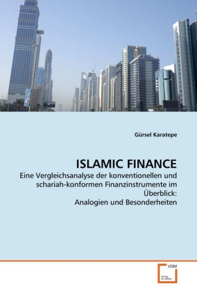 ISLAMIC FINANCE : Eine Vergleichsanalyse der konventionellen und schariah-konformen Finanzinstrumente im Überblick: Analogien und Besonderheiten - Gürsel Karatepe