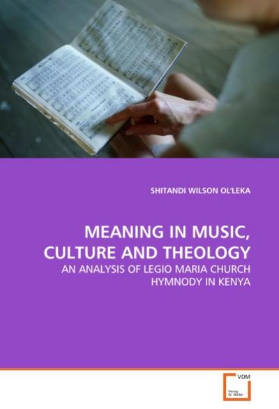 MEANING IN MUSIC, CULTURE AND THEOLOGY : AN ANALYSIS OF LEGIO MARIA CHURCH HYMNODY IN KENYA - Shitandi W. Ol'leka