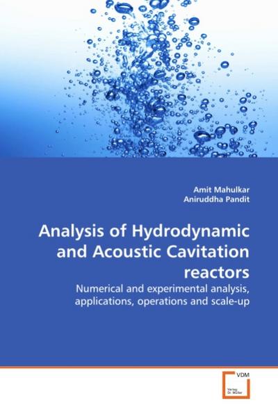 Analysis of Hydrodynamic and Acoustic Cavitation reactors : Numerical and experimental analysis, applications, operations and scale-up - Amit Mahulkar