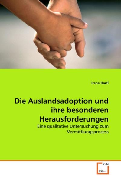 Die Auslandsadoption und ihre besonderen Herausforderungen : Eine qualitative Untersuchung zum Vermittlungsprozess - Irene Hartl