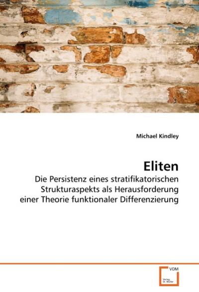 Eliten : Die Persistenz eines stratifikatorischen Strukturaspekts als Herausforderung einer Theorie funktionaler Differenzierung - Michael Kindley