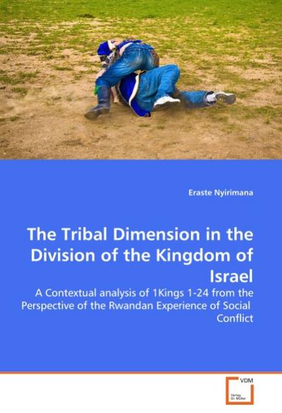 The Tribal Dimension in the Division of the Kingdom of Israel : A Contextual analysis of 1Kings 1-24 from the Perspective of the Rwandan Experience of Social Conflict - Eraste Nyirimana