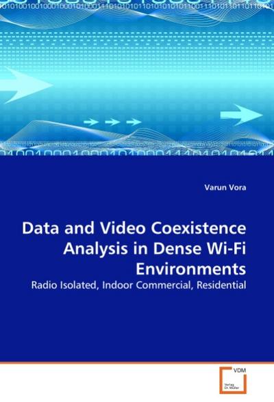 Data and Video Coexistence Analysis in Dense Wi-Fi Environments : Radio Isolated, Indoor Commercial, Residential - Varun Vora