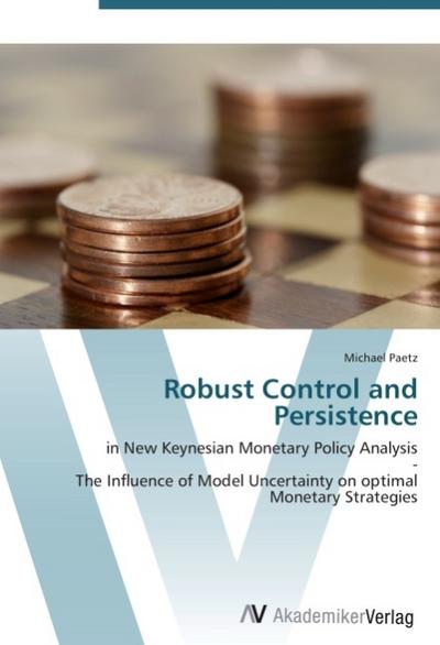 Robust Control and Persistence : in New Keynesian Monetary Policy Analysis - The Influence of Model Uncertainty on optimal Monetary Strategies - Michael Paetz