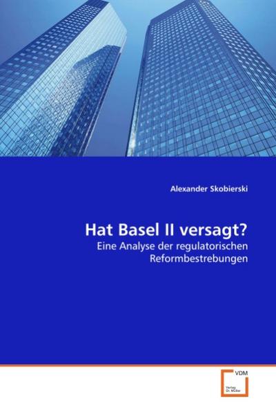 Hat Basel II versagt? : Eine Analyse der regulatorischen Reformbestrebungen - Alexander Skobierski