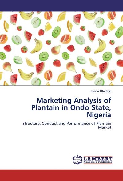 Marketing Analysis of Plantain in Ondo State, Nigeria : Structure, Conduct and Performance of Plantain Market - Joana Oladejo