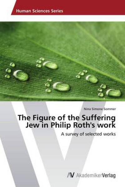 The Figure of the Suffering Jew in Philip Roth's work : A survey of selected works - Nina Simone Sommer