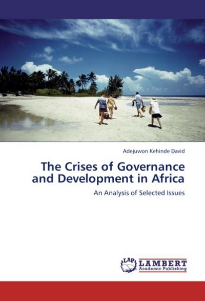 The Crises of Governance and Development in Africa : An Analysis of Selected Issues - Adejuwon Kehinde David