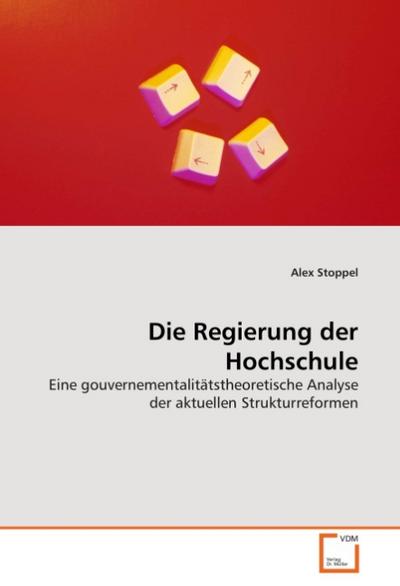 Die Regierung der Hochschule : Eine gouvernementalitätstheoretische Analyse der aktuellen Strukturreformen - Alex Stoppel