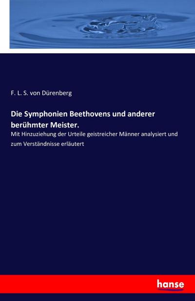 Die Symphonien Beethovens und anderer berühmter Meister. : Mit Hinzuziehung der Urteile geistreicher Männer analysiert und zum Verständnisse erläutert - F. L. S. von Dürenberg