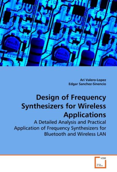 Design of Frequency Synthesizers for Wireless Applications : A Detailed Analysis and Practical Application of Frequency Synthesizers for Bluetooth and Wireless LAN - Ari Valero-Lopez