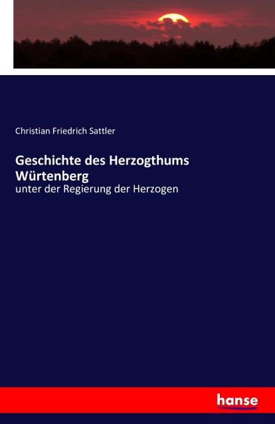 Geschichte des Herzogthums Würtenberg : unter der Regierung der Herzogen - Christian Friedrich Sattler