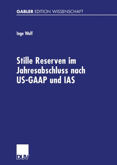 Stille Reserven im Jahresabschluss nach US-GAAP und IAS : Möglichkeiten ihrer Berücksichtigung im Rahmen der Unternehmensanalyse - Inge Wulf