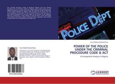 POWER OF THE POLICE UNDER THE CRIMINAL PROCEDURE CODE & ACT : A Comparative Analysis in Nigeria - Yusuf Abdul-Rasheed Musa