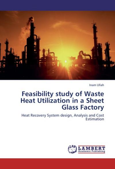 Feasibility study of Waste Heat Utilization in a Sheet Glass Factory : Heat Recovery System design, Analysis and Cost Estimation - Inam Ullah