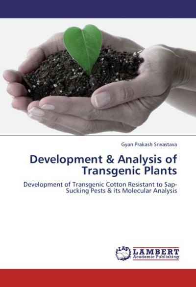 Development & Analysis of Transgenic Plants : Development of Transgenic Cotton Resistant to Sap-Sucking Pests & its Molecular Analysis - Gyan Prakash Srivastava