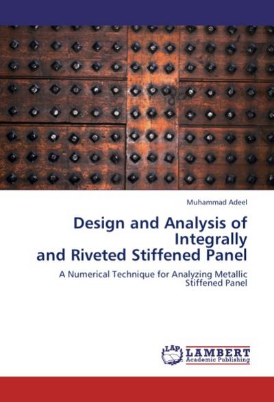 Design and Analysis of Integrally and Riveted Stiffened Panel : A Numerical Technique for Analyzing Metallic Stiffened Panel - Muhammad Adeel