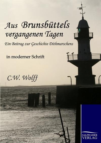 Aus Brunsbüttels vergangenen Tagen : Ein Beitrag zur Geschichte Dithmarschens - in moderner Schrift - C. W. Wolff