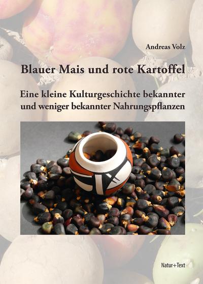 Blauer Mais und rote Kartoffel : Eine kleine Kulturgeschichte bekannter und weniger bekannter Nahrungspflanzen - Andreas Volz