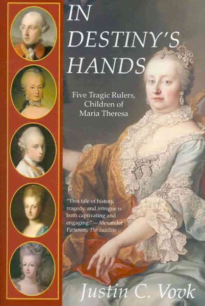 In Destiny's Hands : Five Tragic Rulers, Children of Maria Theresa - Vovk, Justin C.