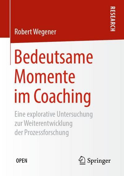 Bedeutsame Momente im Coaching : Eine explorative Untersuchung zur Weiterentwicklung der Prozessforschung - Robert Wegener