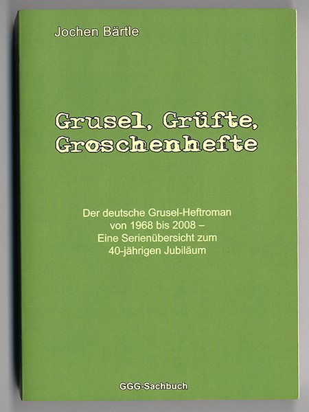 Grusel, Grüfte, Groschenhefte Der deutsche Grusel-Heftroman von 1968 bis 2008. Eine Serienübersicht zum 40-jährigen Jubiläum. - Jochen Bärtle