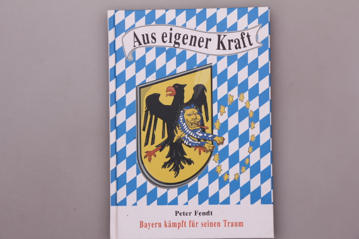 AUS EIGENER KRAFT. Bayern kämpft für seinen Traum - Fendt, Peter