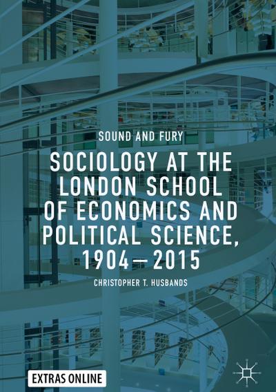 Sociology at the London School of Economics and Political Science, 1904¿2015 : Sound and Fury - Christopher T. Husbands