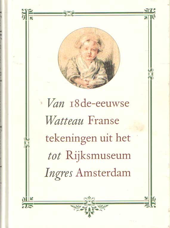 Van Watteau tot Ingres. 18de-eeuwse Franse tekeningen uit het Rijksmuseum Amsterdam - Rijdt, R.J. te