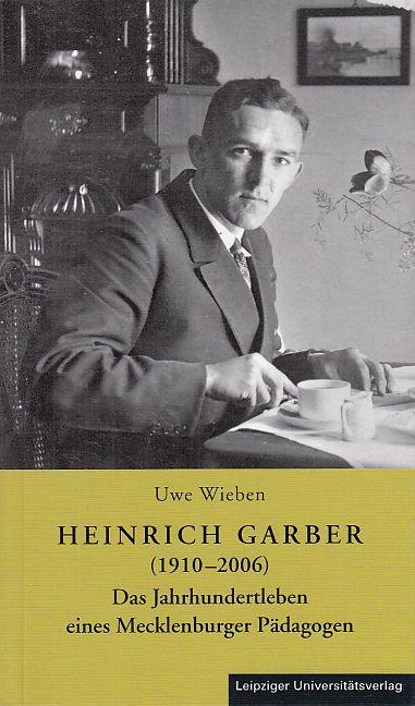 Heinrich Garber (1910-2006). Das Jahrhundertleben eines Mecklenburger Pädagogen. - Wieben, Uwe