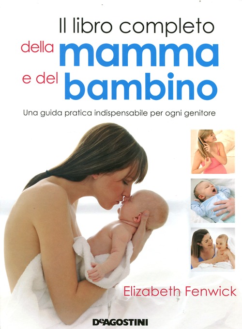 Il libro completo della mamma e del bambino. Una guida pratica indispensabile per ogni genitore - Fenwick Elizabeth