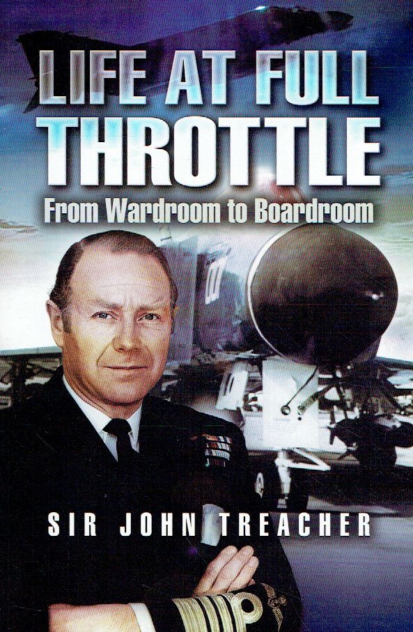 Life At Full Throttle: From Wardroom to Boardroom: The Memoirs of Admiral Sir John Treacher. - Treacher, John