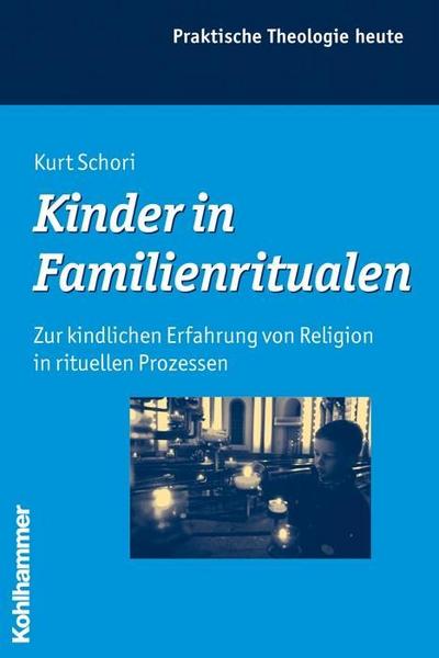 Kinder in Familienritualen: Zur kindlichen Erfahrung von Religion in rituellen Prozessen (Praktische Theologie heute, Band 99) - Kurt Schori