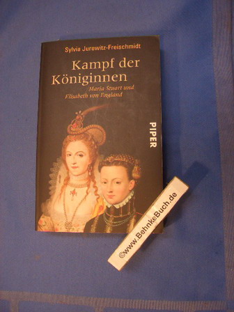 Kampf der Königinnen : Maria Stuart und Elisabeth von England. Sylvia Jurewitz-Freischmidt / Piper ; 6462 - Jurewitz-Freischmidt, Sylvia (Verfasser).