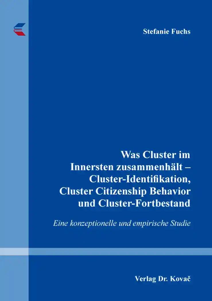 Was Cluster im Innersten zusammenhält - Cluster-Identifikation, Cluster Citizenship Behavior und Cluster-Fortbestand, Eine konzeptionelle und empirische Studie - Stefanie Fuchs