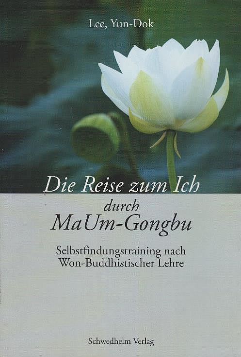 Die Reise zum Ich durch MaUm-Gongbu : [Selbstfindungstraining nach won-buddhistischer Lehre]. Lee, Yun-Dok - Lee, Yun-Dok
