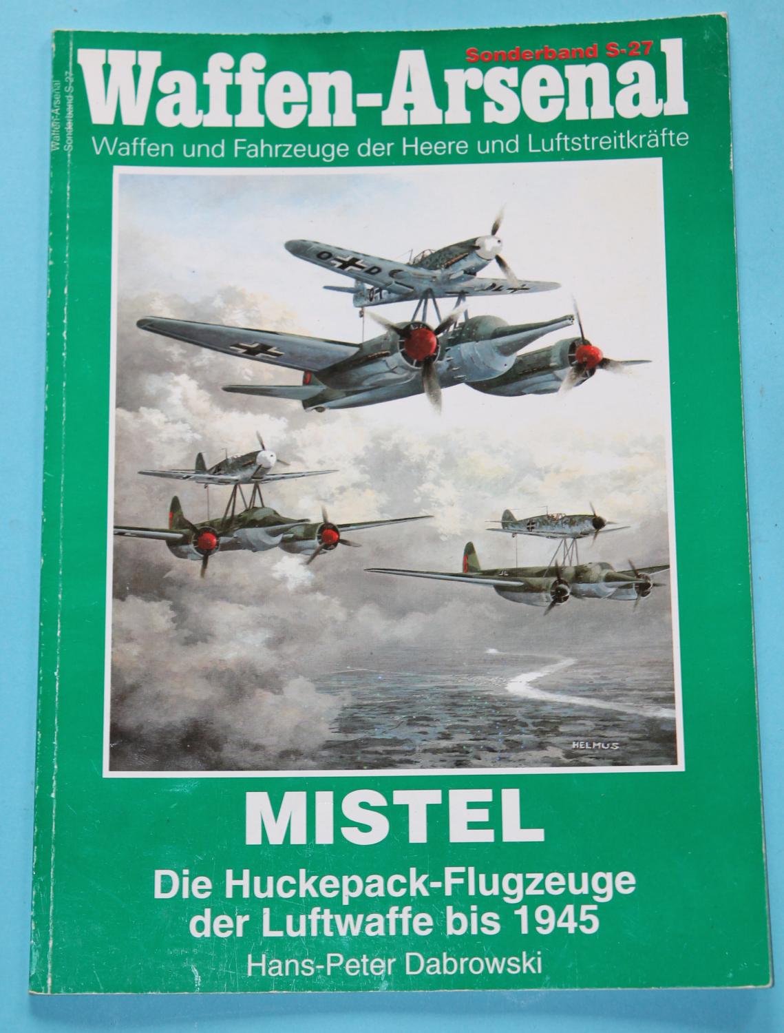 Mistel - Die Huckepack-Flugzeuge der Luftwaffe bis 1945 , Waffen-Arsenal Sonderband S-27 - Waffen und Fahrzeuge der Heere und Luftstreitkräfte - Dabrowski, Hans-Peter