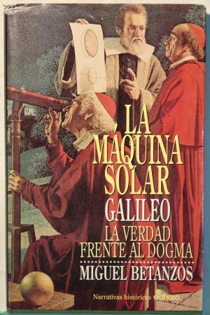 LA MÁQUINA SOLAR Galileo, la verdad frente al dogma - Betanzos,Miguel