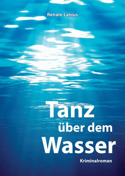 Tanz über dem Wasser : Kriminalroman - Renate Lanius