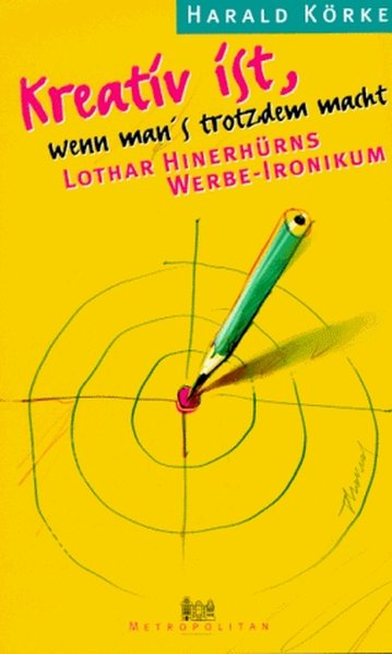 Kreativ ist, wenn man's trotzdem macht: Lothar Hinerhürns Werbe-Ironikum - Körke, Harald