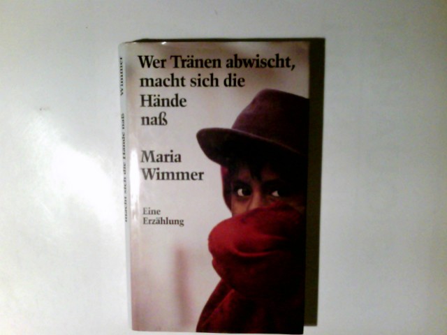 Wer Tränen abwischt, macht sich die Hände nass : e. Erzählung. Maria Wimmer - Wimmer, Maria (Verfasser)