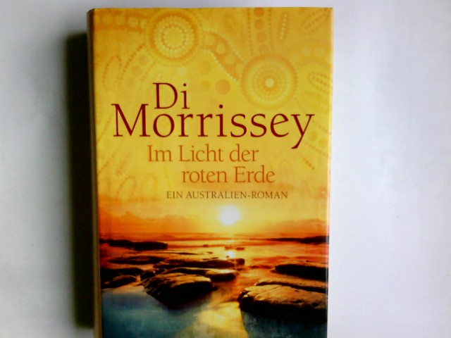 Im Licht der roten Erde : ein Australien-Roman. Di Morrissey. Aus dem Engl. von Kristina Lake-Zapp - Morrissey, Di (Verfasser) und Kristina (Übersetzer) Lake-Zapp