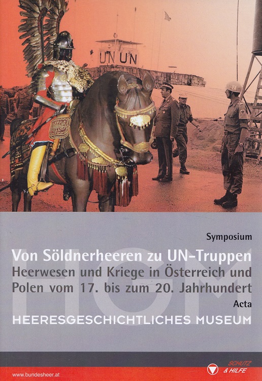 Von Söldnerheeren zu UN-Truppen - Heerwesen und Kriege in Österreich und Polen vom 17. bis zum 20. Jahrhundert - Symposium, 5. November 2010. [Symposium Von Söldnerheeren zu UN-Truppen]. Heeresgeschichtliches Museum Wien (Hg.). [Hrsg.: Republik Österreich, Bundesminister für Landesverteidigung und Sport, BMLVS. Red.: Claudia Reichl-Ham und Irmgard Nöbauer] / Acta Austro-Polonica ; Bd. 3; Amtliche Publikation der Republik Österreich, Bund - Reichl-Ham, Claudia und Irmgard Nöbauer