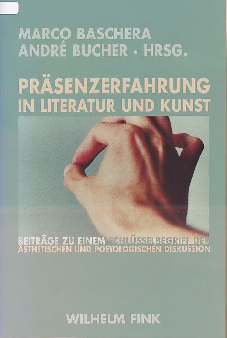 Präsenzerfahrung in Literatur und Kunst. Beiträge zu einem Schlüsselbegriff der aktuellen ästhetischen und poetologischen Diskussion. - Baschera, Marco und André Bucher (Hrsg.)