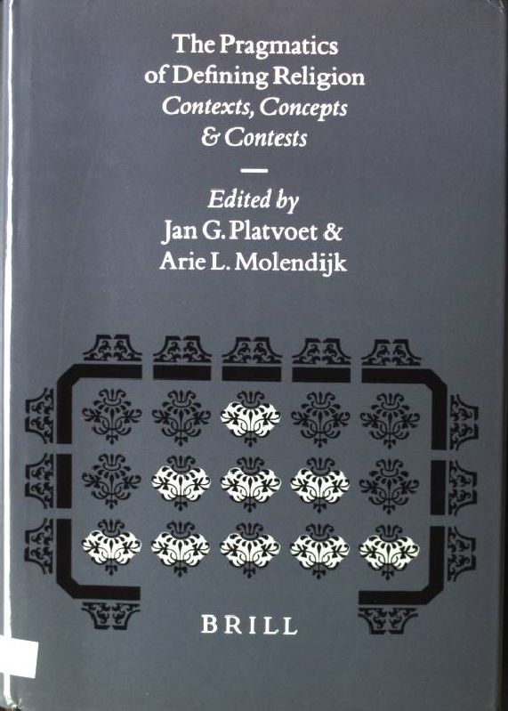 The Pragmatics of Defining Religion: Contexts, Concepts and Contests Numen Book Series, Studies in the History of Religions, Volume LXXXIV - Platvoet, Jan G. and Arie L. Molendijk