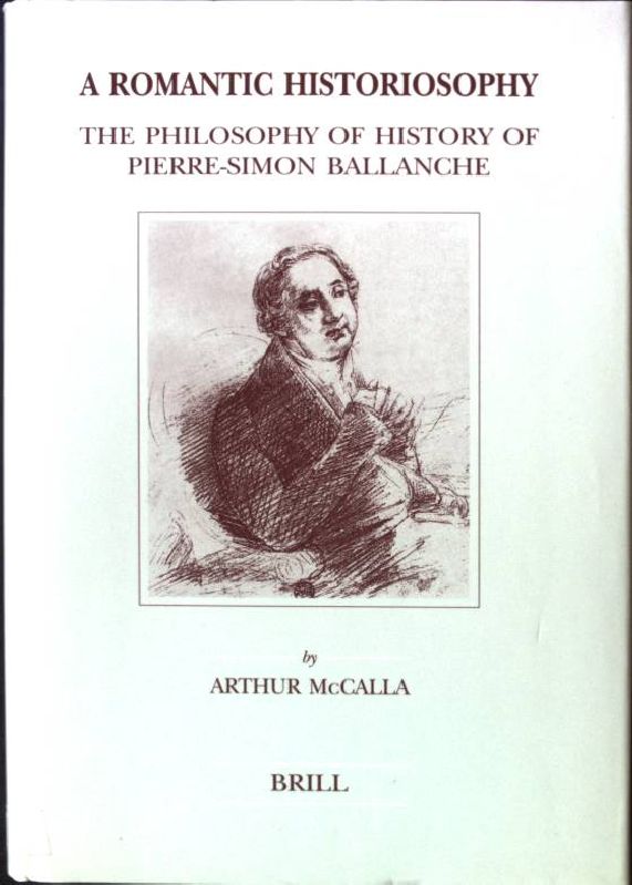 A Romantic Historiosophy: The Philosophy of History of Pierre-Simon Ballanche Brill's Studies in Intellectual History, Band 82 - McCalla, Arthur