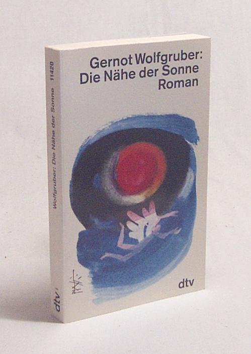 Die Nähe der Sonne : Roman / Gernot Wolfgruber - Wolfgruber, Gernot