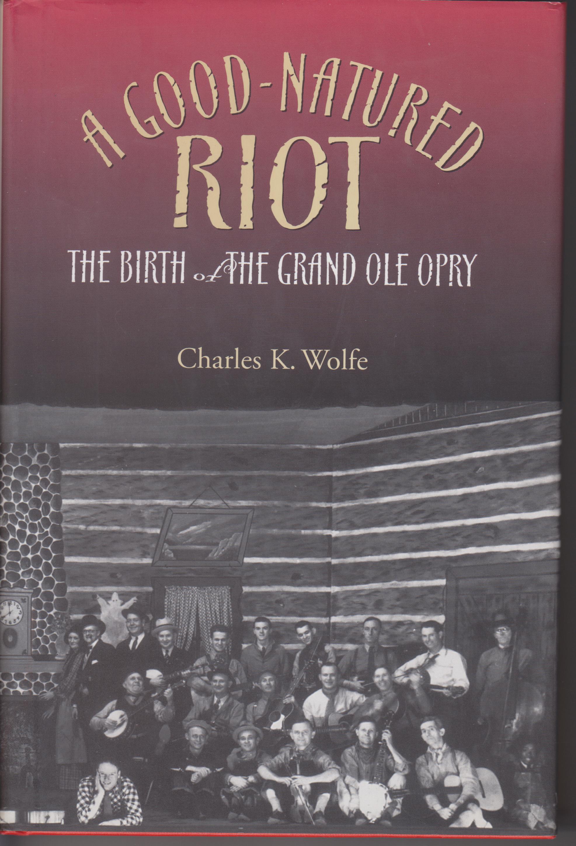 A Good-Natured Riot. The Birth of the Grand Ole Opry - Wolfe, Charles K.